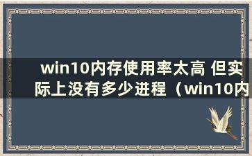 win10内存使用率太高 但实际上没有多少进程（win10内存使用率高 但实际上没有任何东西）